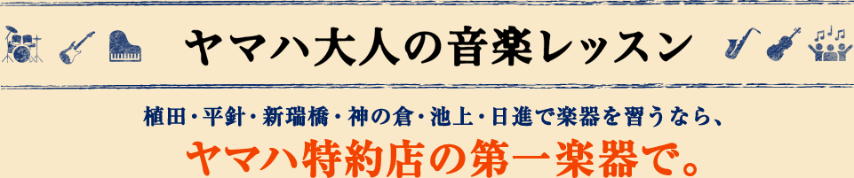 ヤマハ大人の音楽レッスン 植田・平針・新瑞橋・神の倉・池上・日進で楽器を習うならヤマハ特約店の第一楽器で。