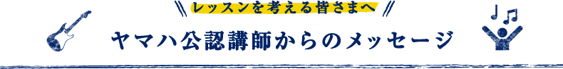 レッスンを考える皆さまへ　ヤマハ公認講師からのメッセージ