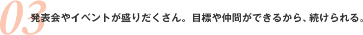 発表会やイベントが盛りだくさん。目標や仲間ができるから、続けられる。