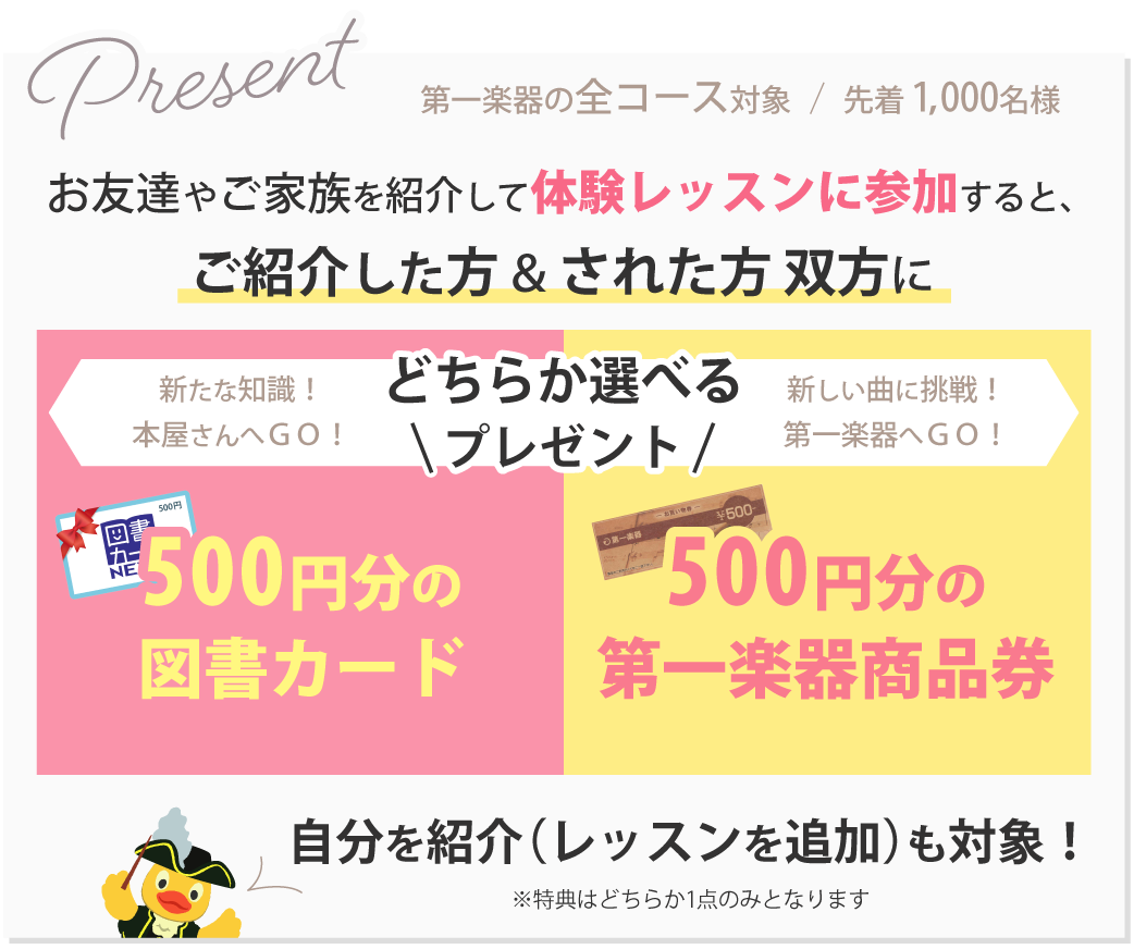 お友だちやご家族を紹介して体験レッスンに参加すると、ご紹介した方&ご紹介された方 双方に、500円分の図書カードまたは500円分の第一楽器商品券をプレゼント