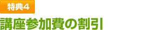特典4 講座参加費の割引